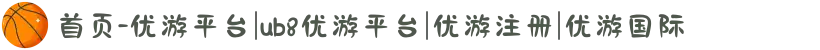 首页-优游平台|ub8优游平台|优游注册|优游国际